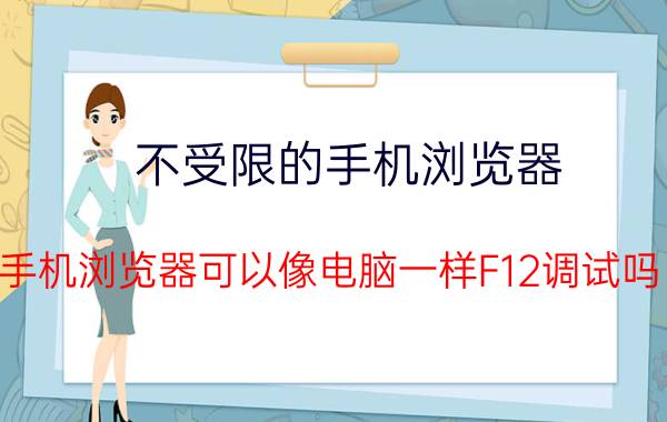 不受限的手机浏览器 手机浏览器可以像电脑一样F12调试吗？